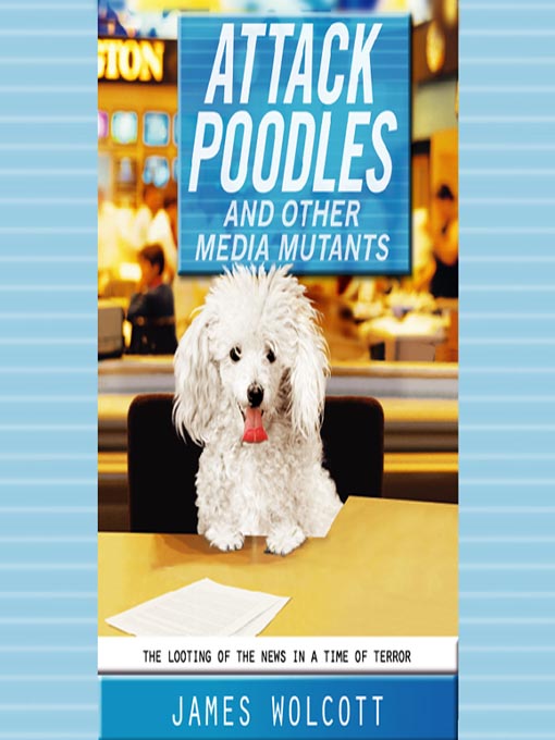Title details for Attack Poodles and Other Media Mutants by James Wolcott - Available